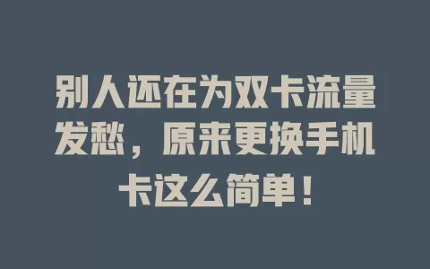 别人还在为双卡流量发愁，原来更换手机卡这么简单！