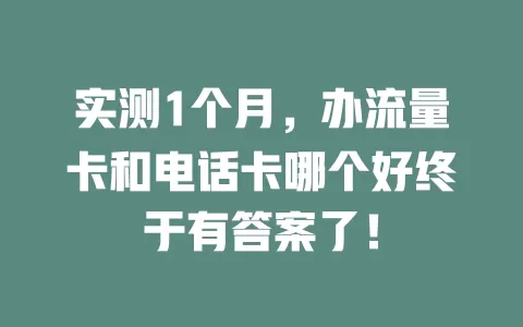 实测1个月，办流量卡和电话卡哪个好终于有答案了！