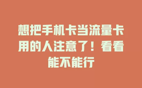 想把手机卡当流量卡用的人注意了！看看能不能行