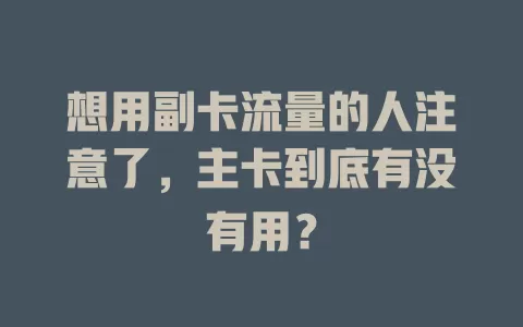 想用副卡流量的人注意了，主卡到底有没有用？