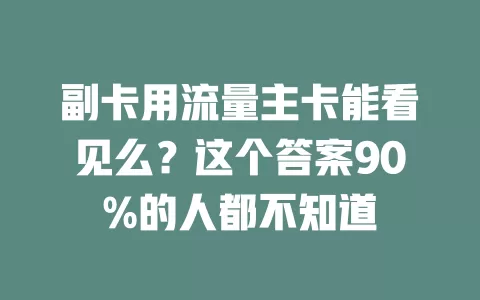 副卡用流量主卡能看见么？这个答案90%的人都不知道