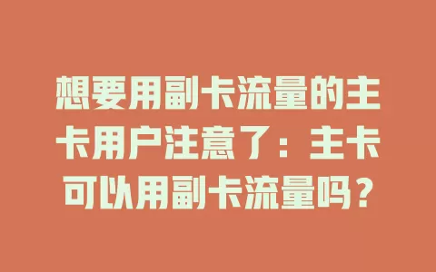 想要用副卡流量的主卡用户注意了：主卡可以用副卡流量吗？