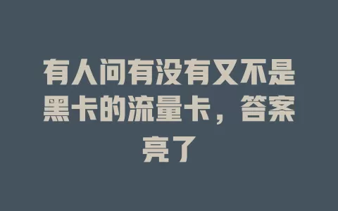有人问有没有又不是黑卡的流量卡，答案亮了