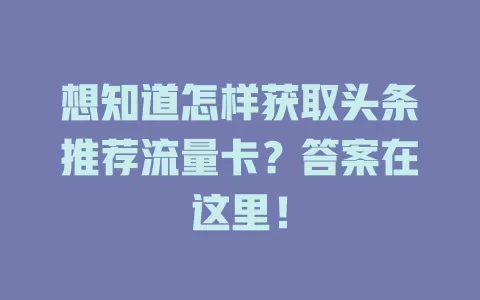 想知道怎样获取头条推荐流量卡？答案在这里！