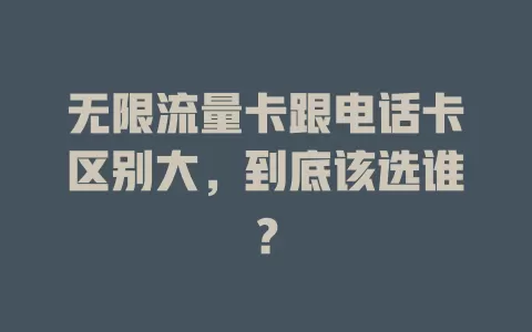 无限流量卡跟电话卡区别大，到底该选谁？