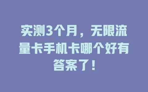 实测3个月，无限流量卡手机卡哪个好有答案了！