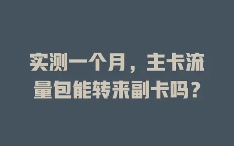 实测一个月，主卡流量包能转来副卡吗？