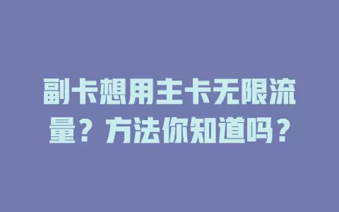 副卡想用主卡无限流量？方法你知道吗？