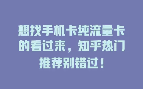 想找手机卡纯流量卡的看过来，知乎热门推荐别错过！