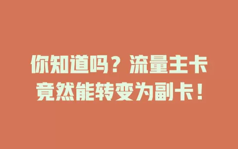 你知道吗？流量主卡竟然能转变为副卡！