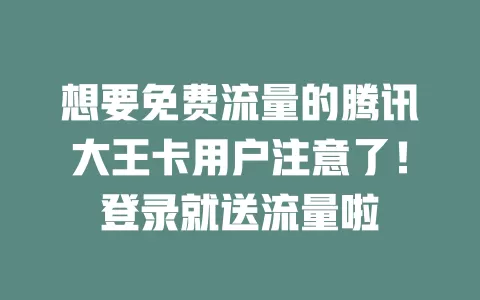 想要免费流量的腾讯大王卡用户注意了！登录就送流量啦
