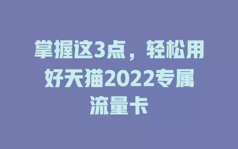 掌握这3点，轻松用好天猫2022专属流量卡