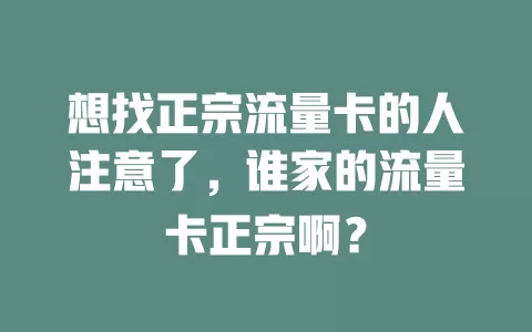 想找正宗流量卡的人注意了，谁家的流量卡正宗啊？