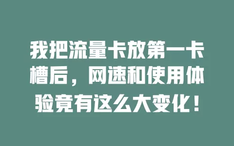 我把流量卡放第一卡槽后，网速和使用体验竟有这么大变化！