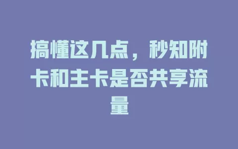 搞懂这几点，秒知附卡和主卡是否共享流量