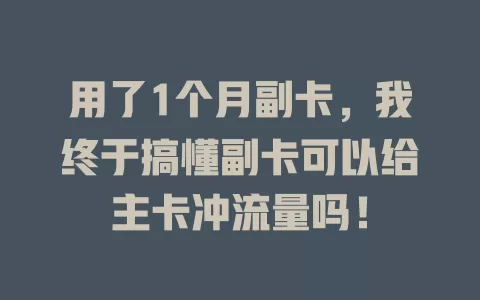 用了1个月副卡，我终于搞懂副卡可以给主卡冲流量吗！