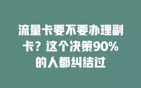 流量卡要不要办理副卡？这个决策90%的人都纠结过
