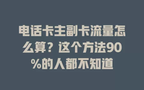 电话卡主副卡流量怎么算？这个方法90%的人都不知道