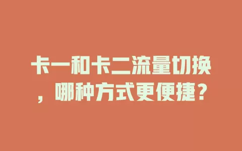 卡一和卡二流量切换，哪种方式更便捷？