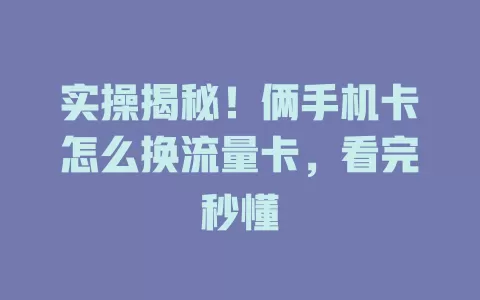 实操揭秘！俩手机卡怎么换流量卡，看完秒懂