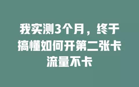 我实测3个月，终于搞懂如何开第二张卡流量不卡
