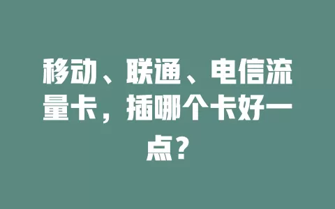 移动、联通、电信流量卡，插哪个卡好一点？
