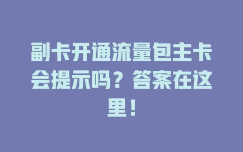 副卡开通流量包主卡会提示吗？答案在这里！