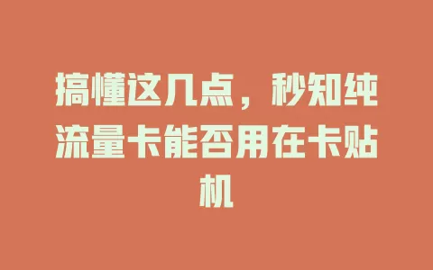 搞懂这几点，秒知纯流量卡能否用在卡贴机
