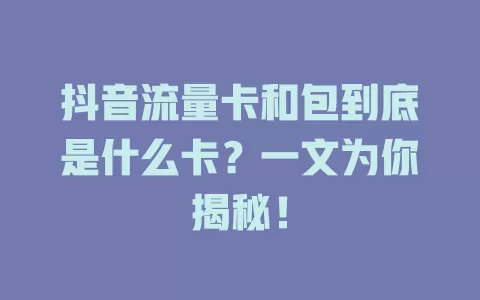 抖音流量卡和包到底是什么卡？一文为你揭秘！