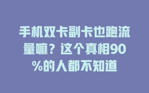 手机双卡副卡也跑流量嘛？这个真相90%的人都不知道
