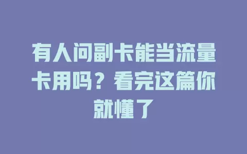 有人问副卡能当流量卡用吗？看完这篇你就懂了