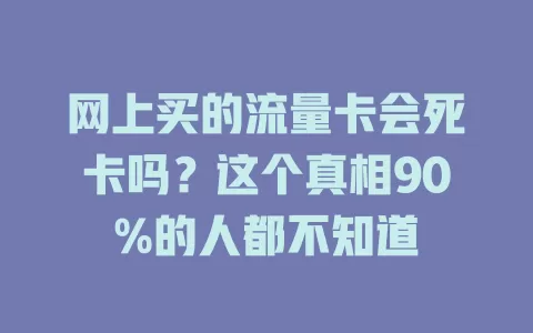 网上买的流量卡会死卡吗？这个真相90%的人都不知道