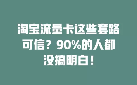 淘宝流量卡这些套路可信？90%的人都没搞明白！