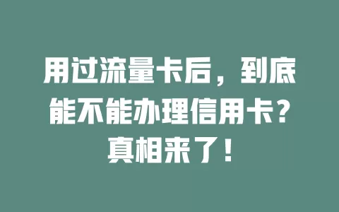 用过流量卡后，到底能不能办理信用卡？真相来了！