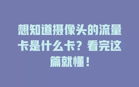想知道摄像头的流量卡是什么卡？看完这篇就懂！