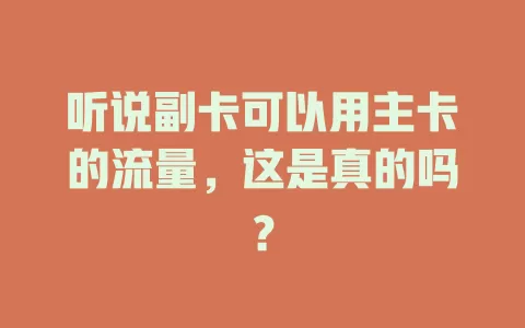 听说副卡可以用主卡的流量，这是真的吗？
