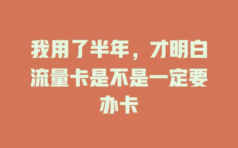 我用了半年，才明白流量卡是不是一定要办卡