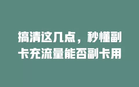 搞清这几点，秒懂副卡充流量能否副卡用