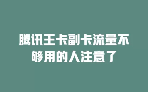腾讯王卡副卡流量不够用的人注意了