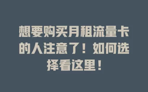 想要购买月租流量卡的人注意了！如何选择看这里！