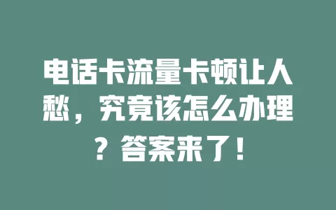 电话卡流量卡顿让人愁，究竟该怎么办理？答案来了！