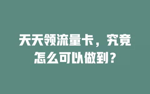天天领流量卡，究竟怎么可以做到？