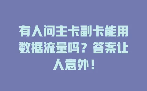 有人问主卡副卡能用数据流量吗？答案让人意外！