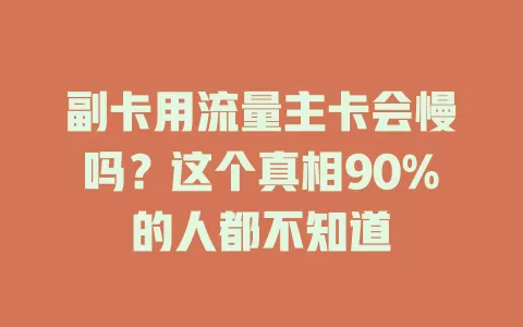 副卡用流量主卡会慢吗？这个真相90%的人都不知道