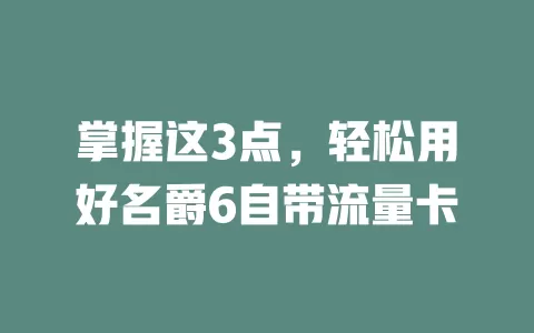 掌握这3点，轻松用好名爵6自带流量卡