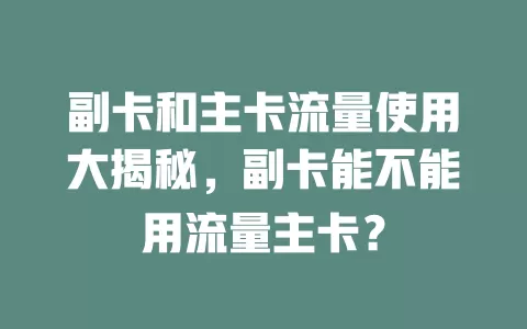 副卡和主卡流量使用大揭秘，副卡能不能用流量主卡？