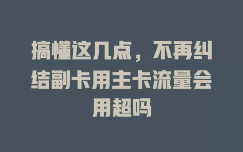 搞懂这几点，不再纠结副卡用主卡流量会用超吗