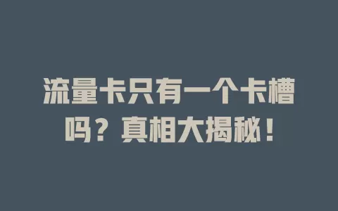 流量卡只有一个卡槽吗？真相大揭秘！