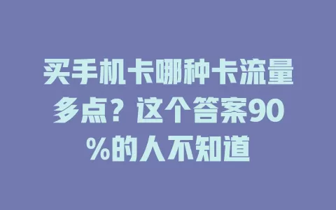 买手机卡哪种卡流量多点？这个答案90%的人不知道