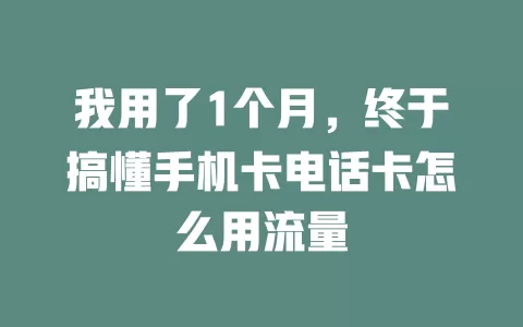 我用了1个月，终于搞懂手机卡电话卡怎么用流量